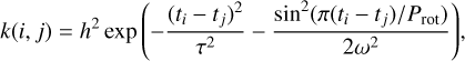 $ k\left( {i,j} \right) = {h^2}\exp \left( { - {{{{\left( {{t_i} - {t_j}} \right)}^2}} \over {{\tau ^2}}} - {{{{\sin }^2}\left( {\pi \left( {{t_i} - {t_j}} \right)/{{\mathop{\rm P}\nolimits} _{{\rm{rot}}}}} \right)} \over {2{\omega ^2}}}} \right), $