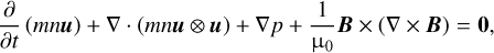 ${\partial \over {\partial t}}(mnu) + \nabla \cdot (mnu \otimes u) + \nabla p + {1 \over {{{\rm{\mu }}_0}}}B \times (\nabla \times B) = 0,$