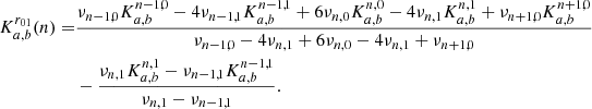 $$ \begin{aligned} K_{a,b}^{r_{01}}(n) =&\frac{\nu _{n-1,0}K_{a,b}^{n-1,0}-4\nu _{n-1,1}K_{a,b}^{n-1,1}+6\nu _{n,0}K_{a,b}^{n,0} -4\nu _{n,1}K_{a,b}^{n,1}+\nu _{n+1,0}K_{a,b}^{n+1,0}}{\nu _{n-1,0}-4\nu _{n,1}+6\nu _{n,0} -4\nu _{n,1}+\nu _{n+1,0}} \nonumber \\&-\frac{\nu _{n,1}K_{a,b}^{n,1}-\nu _{n-1,1}K_{a,b}^{n-1,1}}{\nu _{n,1}-\nu _{n-1,1}}. \end{aligned} $$