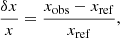$$ \begin{aligned} \frac{\delta x}{x} = \frac{x_{\mathrm{obs} }-x_{\mathrm{ref} }}{x_{\mathrm{ref} }}, \end{aligned} $$