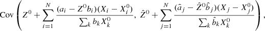 $$ \begin{aligned}&\mathrm{Cov} \left(Z^0 + \sum _{i=1}^N\frac{(a_i -Z^0 b_i)(X_i-X_i^0)}{\sum _k b_k X_k^0},\ \hat{Z}^0 + \sum _{j=1}^N\frac{(\hat{a}_j -\hat{Z}^0 \hat{b}_j)(X_j-X_j^0)}{\sum _k \hat{b}_k X_k^0}\right), \end{aligned} $$