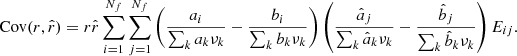$$ \begin{aligned} \mathrm{Cov} (r,\hat{r}) = r\hat{r}\sum _{i=1}^{N_f}\sum _{j=1}^{N_f}\left(\frac{a_i}{\sum _k a_k \nu _k}-\frac{b_i}{\sum _k b_k \nu _k}\right)\left(\frac{\hat{a}_j}{\sum _k \hat{a}_k \nu _k}-\frac{\hat{b}_j}{\sum _k \hat{b}_k \nu _k}\right)E_{ij}. \end{aligned} $$