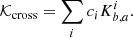 $$ \begin{aligned} \mathcal{K} _{\mathrm{cross} }&= \sum _i c_i K_{b,a}^{i}. \end{aligned} $$