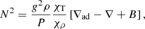$$ \begin{aligned} N^2= \frac{g^2 \rho }{P}\frac{\chi _{\rm T}}{\chi _{\rho }} \left[\nabla_{\rm ad}- \nabla + B\right], \end{aligned} $$