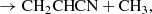 $$ \begin{aligned}&\rightarrow \mathrm{CH_2CHCN + CH_3}, \end{aligned} $$