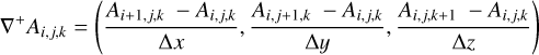 $ {\nabla ^ + }{A_{i,j,k}} = \left( {{{{A_{i + 1,jk}} - {A_{i,j,k}}} \over {{\rm{\Delta }}x}},{{{A_{i,j + 1k}} - {A_{i,j,k}}} \over {{\rm{\Delta y}}}},{{{A_{i,j,k + 1}} - {A_{i,j,k}}} \over {{\rm{\Delta z}}}}} \right) $