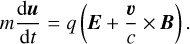 $ m{{{\rm{d}}{\bf{u}}} \over {{\rm{d}}t}} = q\left( {{\bf{E}} + {{\bf{\upsilon }} \over c} \times {\bf{B}}} \right). $
