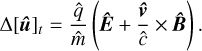 $ \Delta {\left[ {{\bf{\hat u}}} \right]_t} = {{\hat q} \over {\hat m}}\left( {{\bf{\hat E}} + {{{\bf{\hat v}}} \over {\hat c}} \times {\bf{\hat B}}} \right). $