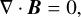 $ \nabla \cdot {\bf{B}} = 0, $