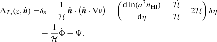 $$ \begin{aligned} \Delta _{T_{\rm b}} (z,\hat{\boldsymbol{n}}) =& \delta _n - \frac{1}{\mathcal{H} }\,\hat{\boldsymbol{n}} \cdot \left(\hat{\boldsymbol{n}} \cdot \nabla \boldsymbol{v} \right) + \left(\frac{\mathrm{d} \ln (a^3 \bar{n}_{\rm HI})}{\mathrm{d}\eta } - \frac{\dot{\mathcal{H} }}{\mathcal{H} } -2\mathcal{H} \right) \delta \eta \nonumber \\&+ \frac{1}{\mathcal{H} } \dot{\Phi }+\Psi . \end{aligned} $$