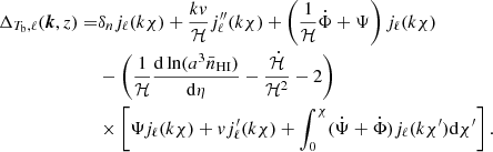$$ \begin{aligned} \Delta _{T_{\rm b}, \ell } (\boldsymbol{k}, z) =&\delta _n j_\ell (k \chi ) +\frac{k{ v}}{\mathcal{H} } j_\ell ^{\prime \prime }(k \chi ) + \left(\frac{1}{\mathcal{H} } \dot{\Phi } + \Psi \right)j_\ell (k \chi )\nonumber \\& - \left(\frac{1}{\mathcal{H} } \frac{\mathrm{d}\ln (a^3 \bar{n}_{\rm HI})}{\mathrm{d}\eta } - \frac{\dot{\mathcal{H} }}{\mathcal{H} ^2} - 2\right)\nonumber \\& \times \left[\Psi j_\ell (k \chi ) + { v} j_\ell ^{\prime } (k \chi ) + \int _0^{\chi } (\dot{\Psi }+\dot{\Phi }) j_\ell (k \chi ^{\prime }) \mathrm{d}\chi ^{\prime }\right]. \end{aligned} $$