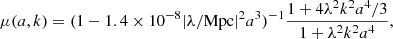 $$ \begin{aligned}&\mu (a,k) = (1 - 1.4\times 10^{-8}|\lambda /\mathrm{Mpc}|^2a^3)^{-1}\frac{1 + 4\lambda ^2k^2a^4/3}{1 + \lambda ^2k^2a^4}, \end{aligned} $$