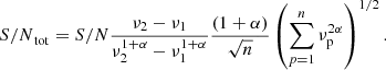 $$ \begin{aligned} {S/N}_{\rm tot} = {S/N} \frac{\nu _2-\nu _1}{\nu _2^{1+\alpha }-\nu _1^{1+\alpha }} \frac{(1+\alpha )}{\sqrt{n}}\left(\sum _{p=1}^{n}\nu _{\rm p}^{2\alpha }\right)^{1/2}. \end{aligned} $$