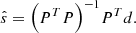 $$ \begin{aligned} \hat{s} = {\left({{P^T}P}\right)^{-1}}{P^T}d. \end{aligned} $$