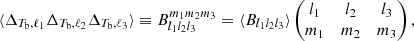 $$ \begin{aligned} \langle \Delta _{T_{\rm b},\ell _1} \Delta _{T_{\rm b},\ell _2} \Delta _{T_{\rm b},\ell _3} \rangle \equiv B_{l_{1}l_{2} l_{3}}^{m_{1} m_{2} m_{3}} = \langle B_{l_{1}l_{2} l_{3}} \rangle \left(\begin{matrix} l_{1}&l_{2}&l_{3}\\ m_{1}&m_{2}&m_{3} \end{matrix}\right), \end{aligned} $$