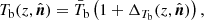$$ \begin{aligned} T_{\rm b}(z,\hat{\boldsymbol{n}})=\bar{T}_{\rm b} \left(1+\Delta _{T_{\rm b}} (z,\hat{\boldsymbol{n}})\right), \end{aligned} $$
