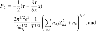 $ \matrix{ {{p_C} = } \hfill &amp;; {{1 \over 2}\,\left( {\tau + {{\partial \tau } \over {\partial x}}x} \right)} \hfill \cr {} \hfill &amp; {{{2{\pi ^{{1 \mathord{\left/ {\vphantom {1 2}} \right. \kern-\nulldelimiterspace} 2}}}{e^3}} \over {3k_{\rm{B}}^{{1 \mathord{\left/ {\vphantom {1 2}} \right. \kern-\nulldelimiterspace} 2}}}}{1 \over {{T^{{1 \mathord{\left/ {\vphantom {1 2}} \right. \kern-\nulldelimiterspace} 2}}}}}\,{{\left( {\sum\limits_{a,i} {{n_{a,i}}z_{a,i}^2 + {n_{\rm{e}}}} } \right)}^{{3 \mathord{\left/ {\vphantom {3 2}} \right. \kern-\nulldelimiterspace} 2}}},\,{\rm{and}}} \hfill \cr } $