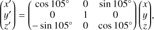 $\left( {\matrix{ {x'} \cr {y'} \cr {z'} \cr } } \right) = \left( {\matrix{ {\cos \,{{105}^ \circ }} &amp; 0 &amp; {\sin \,{{105}^ \circ }} \cr 0 &amp; 1 &amp; 0 \cr { - \sin \,{{105}^ \circ }} &amp; 0 &amp; {\cos \,{{105}^ \circ }} \cr } } \right)\left( {\matrix{ x \cr y \cr z \cr } } \right),$