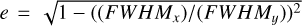 $e = \sqrt {1 - {{\left( {\left( {FWH{M_x}} \right)/\left( {FWH{M_y}} \right)} \right)}^2}} $