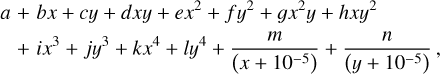 $\matrix{ {a + bx + cy + dxy + e{x^2} + f{y^2} + g{x^2}y + hx{y^2}} \hfill \cr {\quad + i{x^3} + j{y^3} + k{x^4} + l{y^4} + {m \over {\left( {x + {{10}^{ - 5}}} \right)}} + {n \over {\left( {y + {{10}^{ - 5}}} \right)}},} \hfill \cr }$