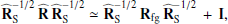 $$ \begin{aligned} \widehat{\mathbf{R }}_{\mathrm{S} }^{-1/2}\, \widehat{\mathbf{R }}\, \widehat{\mathbf{R }}_{\mathrm{S} }^{-1/2} \simeq \widehat{\mathbf{R }}_{\mathrm{S} }^{-1/2}\, \mathbf R _{\mathrm{fg} }\, \widehat{\mathbf{R }}_{\mathrm{S} }^{-1/2}\,+\,\mathbf I , \end{aligned} $$