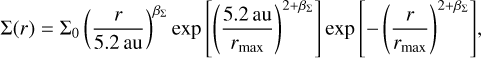 ${\rm{\Sigma }}\left( r \right) = {{\rm{\Sigma }}_0}{\left( {{r \over {5.2\,{\rm{au}}}}} \right)^{{\beta _{\rm{\Sigma }}}}}\exp \left[ {{{\left( {{{5.2\,au} \over {{r_{\max }}}}} \right)}^{2 + {\beta _{\rm{\Sigma }}}}}} \right]\exp \left[ { - {{\left( {{r \over {{r_{\max }}}}} \right)}^{2 + {\beta _{\rm{\Sigma }}}}}} \right],$