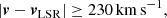 $$ \begin{aligned} \left| \boldsymbol{v} - \boldsymbol{v}_{\rm LSR}\right| \ge 230\,\mathrm{km\,s}^{-1}, \end{aligned} $$