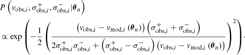 $$ \begin{aligned}&P\left(v_{\mathrm{obs},i}, \sigma _{\mathrm{obs},i}^{+}, \sigma _{\mathrm{obs},i}^{-} | \boldsymbol{\theta }_{n} \right)\nonumber \\&\propto \exp {\left(-\frac{1}{2} \left(\frac{\left(v_{\mathrm{obs},i} - v_{\mathrm{mod},i}\left(\boldsymbol{\theta }_{n} \right) \right) \left(\sigma ^{+}_{\mathrm{obs},i} + \sigma ^{-}_{\mathrm{obs},i} \right)}{2\sigma ^{+}_{\mathrm{obs},i}\sigma ^{-}_{\mathrm{obs},i} + \left(\sigma ^{+}_{\mathrm{obs},i} - \sigma ^{-}_{\mathrm{obs},i} \right) \left(v_{\mathrm{obs},i} - v_{\mathrm{mod},i}\left(\boldsymbol{\theta }_{n} \right) \right)} \right)^2\right)}\cdot \end{aligned} $$