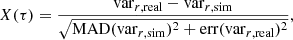 $$ \begin{aligned} X(\tau ) = \frac{\mathrm{var}_{r,\mathrm{real}} - \mathrm{var}_{r,\mathrm{sim}}}{\sqrt{\mathrm{MAD}(\mathrm{var}_{r,\mathrm{sim}})^2+\mathrm{err}(\mathrm{var}_{r,\mathrm{real}})^2}}, \end{aligned} $$