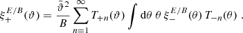 $$ \begin{aligned} \xi _+^{E/B}(\vartheta )&={\bar{\vartheta }^2\over B}\sum _{n=1}^\infty T_{+n}(\vartheta )\int \mathrm{d}\theta \;\theta \,\xi _-^{E/B}(\theta )\, T_{-n}(\theta ) \;. \end{aligned} $$