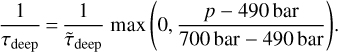 $ {1 \over {{\tau _{{\rm{deep}}}}}} = {1 \over {{{\tilde \tau }_{{\rm{deep}}}}}}\max \left( {0,{{p - 490\,{\rm{bar}}} \over {700\,{\rm{bar}} - {\rm{490}}\,{\rm{bar}}}}} \right). $
