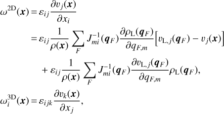 $ \matrix{{{\omega ^{2{\rm{D}}}}\left( {\bf{x}} \right)} = {{\varepsilon _{ij}}{{\partial {\upsilon _j}\left( {\bf{x}} \right)} \over {\partial {x_i}}}} \cr{} = {{\varepsilon _{ij}}{1 \over {\rho \left( {\bf{x}} \right)}}\sum\limits_F {J_{mi}^{ - 1}\left( {{{\bf{q}}_F}} \right){{\partial {\rho _{\rm{L}}}\left( {{{\bf{q}}_F}} \right)} \over {\partial {q_{F,m}}}}} \left[ {{\upsilon _{{\rm{L,}}j}}\left( {{{\bf{q}}_F}} \right) - {\upsilon _i}\left( {\bf{x}} \right)} \right]} \cr {} = {{\varepsilon _{ij}}{1 \over {\rho \left( {\bf{x}} \right)}}\sum\limits_F {J_{mi}^{ - 1}\left( {{{\bf{q}}_F}} \right){{\partial {\upsilon _{{\rm{L,}}j}}\left( {{{\bf{q}}_F}} \right)} \over {\partial {q_{F,m}}}}} {\rho _{\rm{L}}}\left( {{{\bf{q}}_F}} \right),} \cr } $