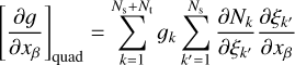 $ {\left[ {{{\partial g} \over {\partial {x_\beta }}}} \right]_{{\rm{quad}}}} = \sum\limits_{k = 1}^{{N_{\rm{s}}} + {N_{\rm{t}}}} {{g_k}\sum\limits_{k' = 1}^{{N_{\rm{s}}}} {{{\partial {N_k}} \over {\partial {\xi _{k'}}}}{{\partial {\xi _{k'}}} \over {\partial {x_\beta }}}} } , $