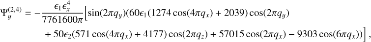 $ \matrix{{\Psi _y^{\left( {2,4} \right)} = - {{{ \in _1} \in _x^4} \over {7761600\pi }}\left[ {\sin \left( {2\pi {q_y}} \right)\left( {60{ \in _1}\left( {1274\cos \left( {4\pi {q_x}} \right) + 2039} \right)\cos \left( {2\pi {q_y}} \right)} \right)} \right.} \hfill \cr {\left. { + 50{ \in _2}\left( {571\cos \left( {4\pi {q_x}} \right) + 4177} \right)\cos \left( {2\pi {q_z}} \right) + 57015\cos \left( {2\pi {q_x}} \right) - 9303\cos \left( {6\pi {q_x}} \right))} \right],} \hfill \cr } $