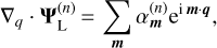 $ {\nabla _q} \cdot {\bf{\Psi }}_{\rm{L}}^{\left( n \right)} = \sum\limits_{\bf{m}} {\alpha _{\bf{m}}^{\left( n \right)}} {{\rm{e}}^{{\rm{i}}\,{\bf{m}} \cdot {\bf{q}}}}, $