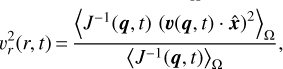 $ \upsilon _r^2\left( {r,t} \right) = {{{{\left\langle {{J^{ - 1}}\left( {{\bf{q}},t} \right){{\left( {{\bf{\upsilon }}\left( {{\bf{q}},t} \right) \cdot {\bf{\hat x}}} \right)}^2}} \right\rangle }_\Omega }} \over {{{\left\langle {{J^{ - 1}}\left( {{\bf{q}},t} \right)} \right\rangle }_\Omega }}}, $