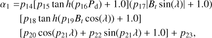 $\matrix{ {{\alpha _1} = {p_{14}}\left[ {{p_{15}}\tan \,h\left( {{p_{16}}{P_{\rm{d}}}} \right) + 1.0} \right]\left( {{p_{17}}|{B_t}sin\left( \lambda \right)| + 1.0} \right)} \hfill \cr {\quad \quad \left[ {{p_{18}}\tan \,h\left( {{p_{19}}{B_t}\cos \left( \lambda \right)} \right) + 1.0} \right]} \hfill \cr {\quad \quad \left[ {{p_{20}}\cos \left( {{p_{21}}\lambda } \right) + {p_{22}}\sin \left( {{p_{21}}\lambda } \right) + 1.0} \right] + {p_{23}},} \hfill \cr } $