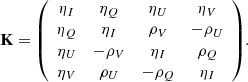 $$ \begin{aligned} \mathbf K = \left( \begin{array}{cccc} \eta _I&\eta _Q&\eta _U&\eta _V \\ \eta _Q&\eta _I&\rho _V&-\rho _U \\ \eta _U&-\rho _V&\eta _I&\rho _Q \\ \eta _V&\rho _U&-\rho _Q&\eta _I \end{array} \right)\!. \end{aligned} $$