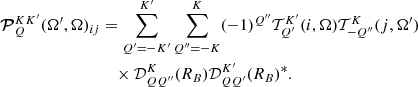 $$ \begin{aligned} {\boldsymbol{\mathcal{P} }}^{K K^{\prime }}_Q (\mathbf \Omega ^\prime ,\mathbf \Omega )_{i j}&= \sum _{Q^\prime =-K^{\prime }}^{K^{\prime }} \sum _{Q^{\prime \prime } = -K}^K (-1)^{Q^{\prime \prime }} \mathcal{T} ^{K^{\prime }}_{Q^{\prime }}(i,\mathbf \Omega ) \mathcal{T} ^{K}_{-Q^{\prime \prime }}(j,\mathbf \Omega ^\prime ) \nonumber \\&\quad \times \mathcal{D} ^{K}_{Q Q^{\prime \prime }}(R_B) \mathcal{D} ^{K^{\prime }}_{Q Q^{\prime }}(R_B)^*. \end{aligned} $$