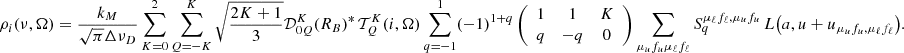 $$ \begin{aligned} \rho _i(\nu ,\mathbf \Omega ) ={\frac{k_M}{\sqrt{\pi } \Delta \nu _D}}&\sum _{K=0}^2 \sum _{Q=-K}^K \sqrt{\frac{2 K + 1}{3}} \mathcal{D} ^K_{0 Q}(R_B)^*\, \mathcal{T} ^K_Q(i,\mathbf \Omega ) \sum _{q=-1}^1 (-1)^{1+q} \left(\begin{array}{c c c} 1&1&K\\ q&-q&0 \end{array} \right) \sum _{\mu _u f_u \mu _\ell f_\ell } S^{\mu _\ell f_\ell , \mu _u f_u}_q \, L\bigl (a, u + u_{\mu _u f_u, \mu _\ell f_\ell } \bigr ). \end{aligned} $$