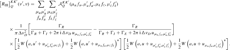 $$ \begin{aligned} \bigl [R_{{\small{\text{III}}}}&\bigr ]^{K K^{\prime }}_Q(\nu ^\prime , \nu ) = \sum _{\begin{matrix} \mu _u \mu _u^\prime \\ f_u f_u^\prime \end{matrix}} \sum _{\begin{matrix} \mu _\ell \mu _\ell ^\prime \\ f_\ell f_\ell ^\prime \end{matrix}} \mathcal{A} ^{K K^{\prime }}_Q(\mu _u f_u, \mu _u^\prime f_u^\prime , \mu _\ell f_\ell ,\mu _\ell ^\prime f_\ell ^\prime ) \nonumber \\&\times \frac{1}{\pi \Delta \nu _D^2} \Biggl [\frac{\Gamma _R}{\Gamma _R + \Gamma _I + 2 \pi \, \mathrm{i} \, {\Delta \nu _D \, u_{\mu _u f_u, \mu _u^\prime f_u^\prime }}} - \frac{\Gamma _R}{\Gamma _R + \Gamma _I + \Gamma _E + 2 \pi \, \mathrm{i} \, {\Delta \nu _D \, u_{\mu _u f_u, \mu _u^\prime f_u^\prime }}} \Biggr ] \nonumber \\&\times \Biggl [\frac{1}{2} W\,\Bigl (a, u^\prime + u_{\mu _u^\prime f_u^\prime , \mu _\ell f_\ell } \Bigr ) + \frac{1}{2} W\,\Bigl (a, u^\prime + u_{\mu _u f_u, \mu _\ell f_\ell }\Bigr )^*\Biggr ] \, \,\Biggl [\frac{1}{2} W\,\Bigl (a, u + u_{\mu _u^\prime f_u^\prime , \mu _\ell ^\prime f_\ell ^\prime }\Bigr ) + \frac{1}{2} W\,\Bigl (a, u + u_{\mu _u f_u, \mu _\ell ^\prime f_\ell ^\prime }\Bigr )^*\Biggr ] \, . \end{aligned} $$