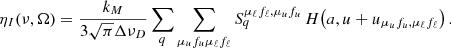 $$ \begin{aligned} \eta _I(\nu ,\mathbf \Omega ) = \frac{k_M}{3 \sqrt{\pi }\Delta \nu _D} \sum _{q} \sum _{\mu _u f_u \mu _\ell f_\ell } S^{\mu _\ell f_\ell , \mu _u f_u }_q \, H\bigl (a,u + u_{\mu _u f_u,\mu _\ell f_\ell } \bigr ) \, . \end{aligned} $$