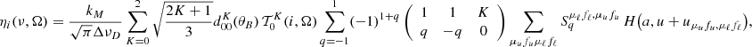 $$ \begin{aligned} \eta _i(\nu ,\mathbf \Omega ) = {\frac{k_M}{\sqrt{\pi } \Delta \nu _D}}&\sum _{K=0}^2 \sqrt{\frac{2 K + 1}{3}} d^K_{0 0}(\theta _B) \, \mathcal{T} ^K_0(i,\mathbf \Omega ) \sum _{q=-1}^1 (-1)^{1+q} \left(\begin{array}{c c c} 1&1&K\\ q&-q&0 \end{array} \right) \sum _{\mu _u f_u \mu _\ell f_\ell } S^{\mu _\ell f_\ell , \mu _u f_u}_q \, H\bigl (a,u + u_{\mu _u f_u,\mu _\ell f_\ell } \bigr ), \end{aligned} $$