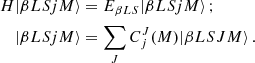 $$ \begin{aligned} H |{\beta L S j M}\rangle&= E_{\beta L S} |{\beta L S j M}\rangle \, ; \\ |{\beta L S j M}\rangle&= \sum _J C^{J}_j(M) |{\beta L S J M}\rangle \, . \end{aligned} $$