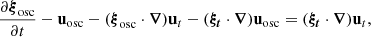 $$ \begin{aligned}&\dfrac{\partial \boldsymbol{\xi }_\mathrm{osc} }{\partial t} - \mathbf u _\mathrm{osc} - (\boldsymbol{\xi }_\mathrm{osc} \cdot \boldsymbol{\nabla })\mathbf u _{t}- (\boldsymbol{\xi _t} \cdot \boldsymbol{\nabla })\mathbf u _\mathrm{osc} = (\boldsymbol{\xi _t} \cdot \boldsymbol{\nabla })\mathbf u _{t}, \end{aligned} $$