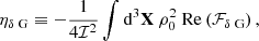 $$ \begin{aligned} \eta _{\delta \text{ G}}&\equiv -\dfrac{1}{4\mathcal{I} ^2} \displaystyle \int \mathrm{d} ^3\mathbf X \ \rho _0^2 \ \mathrm{Re} \left( \mathcal{F} _{\delta \text{ G}} \right), \end{aligned} $$