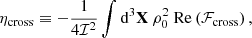 $$ \begin{aligned} \eta _\text{cross}&\equiv -\dfrac{1}{4\mathcal{I} ^2} \displaystyle \int \mathrm{d} ^3\mathbf X \ \rho _0^2 \ \mathrm{Re} \left( \mathcal{F} _\text{cross} \right), \end{aligned} $$