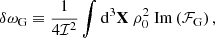 $$ \begin{aligned} \delta \omega _\text{G}&\equiv \dfrac{1}{4\mathcal{I} ^2} \displaystyle \int \mathrm{d} ^3\mathbf X \ \rho _0^2 \ \mathrm{Im} \left( \mathcal{F} _\text{G} \right), \end{aligned} $$