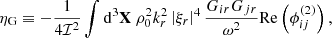$$ \begin{aligned} \eta _\text{G}&\equiv -\dfrac{1}{4\mathcal{I} ^2} \displaystyle \int \mathrm{d} ^3\mathbf X \ \rho _0^2 k_r^2 \left| \xi _r \right|^4 \dfrac{G_{ir} G_{jr}}{\omega ^2} \mathrm{Re} \left( \phi _{ij}^{(2)} \right), \end{aligned} $$
