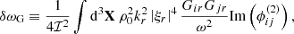 $$ \begin{aligned} \delta \omega _\text{G}&\equiv \dfrac{1}{4\mathcal{I} ^2} \displaystyle \int \mathrm{d} ^3\mathbf X \ \rho _0^2 k_r^2 \left| \xi _r \right|^4 \dfrac{G_{ir} G_{jr}}{\omega ^2} \mathrm{Im} \left( \phi _{ij}^{(2)} \right), \end{aligned} $$